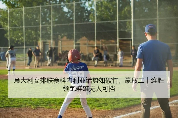 意大利女排联赛科内利亚诺势如破竹，豪取二十连胜领跑群雄无人可挡